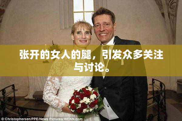 张开的女人的腿，引发众多关注与讨论。