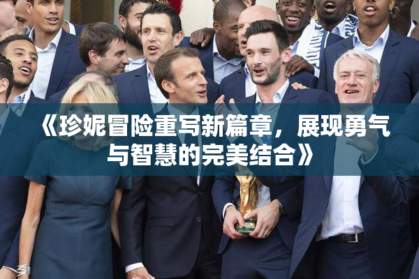 《珍妮冒险重写新篇章，展现勇气与智慧的完美结合》