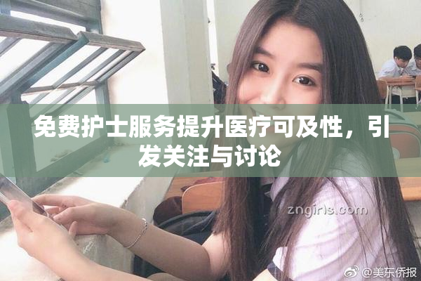 免费护士服务提升医疗可及性，引发关注与讨论