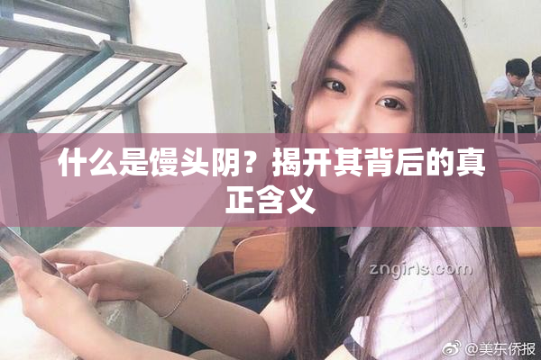 什么是馒头阴？揭开其背后的真正含义