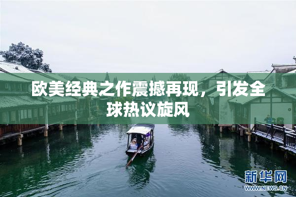 欧美经典之作震撼再现，引发全球热议旋风