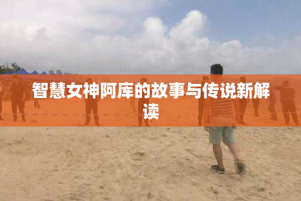 智慧女神阿库的故事与传说新解读