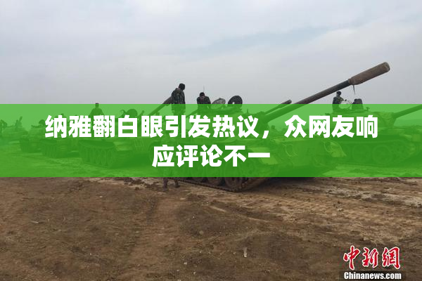纳雅翻白眼引发热议，众网友响应评论不一