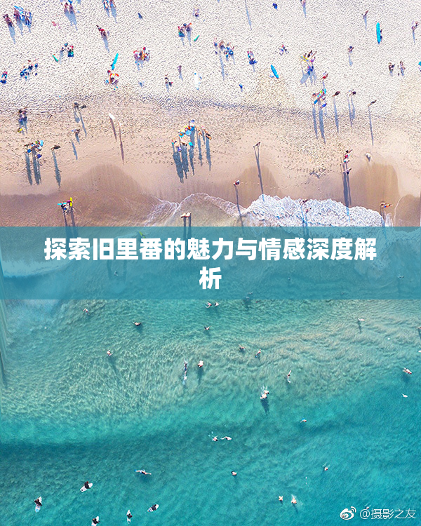 探索旧里番的魅力与情感深度解析