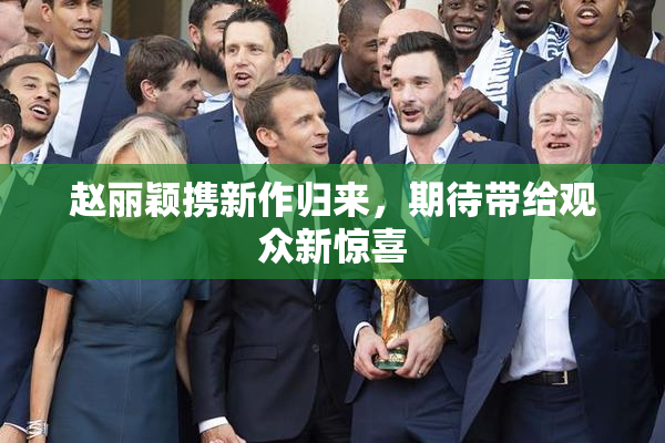 赵丽颖携新作归来，期待带给观众新惊喜