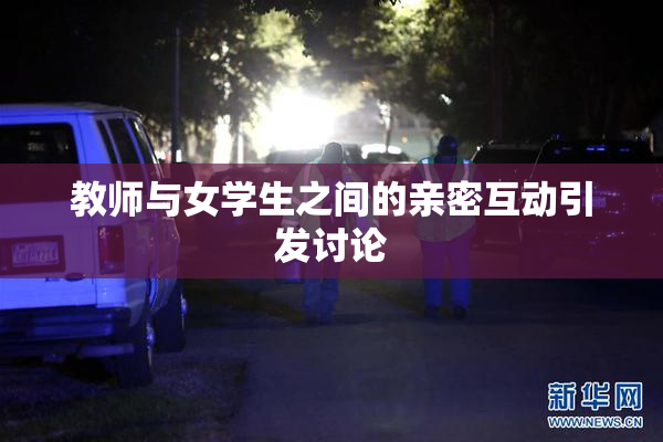 教师与女学生之间的亲密互动引发讨论