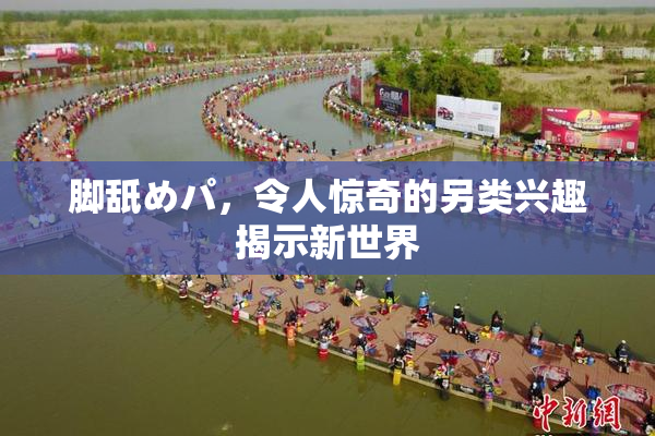 脚舐めパ，令人惊奇的另类兴趣揭示新世界