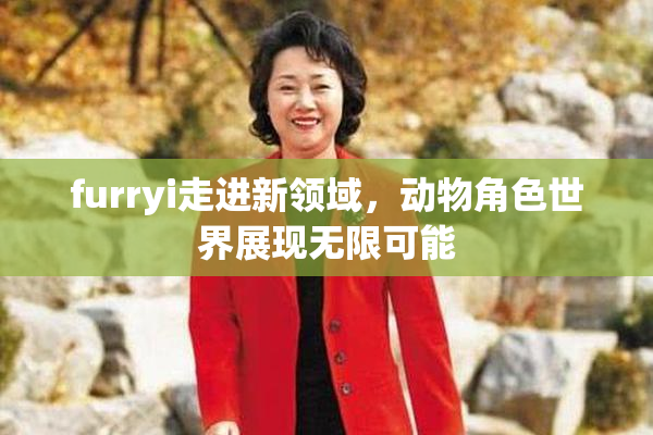 furryi走进新领域，动物角色世界展现无限可能