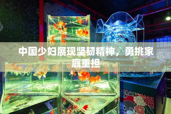 中国少妇展现坚韧精神，勇挑家庭重担