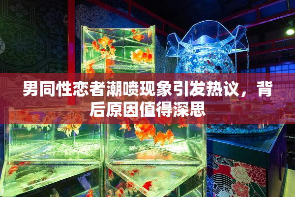 男同性恋者潮喷现象引发热议，背后原因值得深思