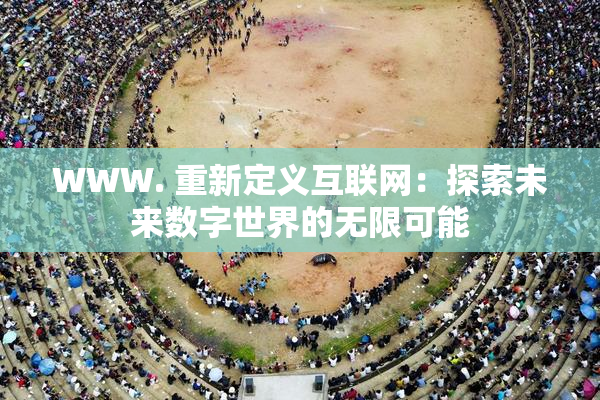 WWW. 重新定义互联网：探索未来数字世界的无限可能