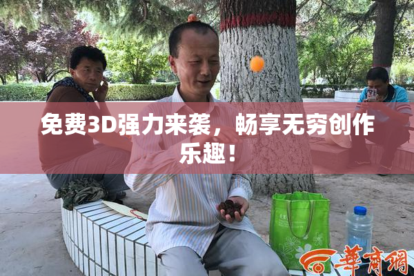 免费3D强力来袭，畅享无穷创作乐趣！