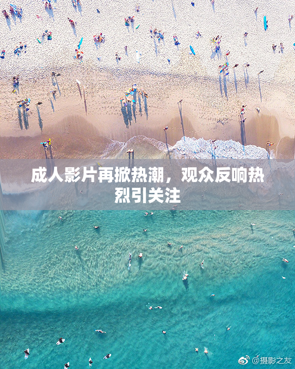 成人影片再掀热潮，观众反响热烈引关注