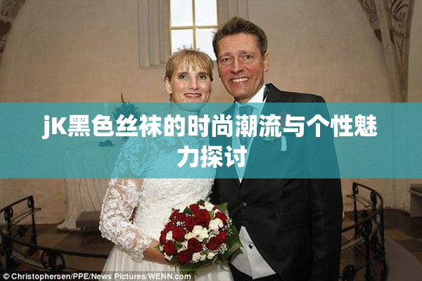 jK黑色丝袜的时尚潮流与个性魅力探讨