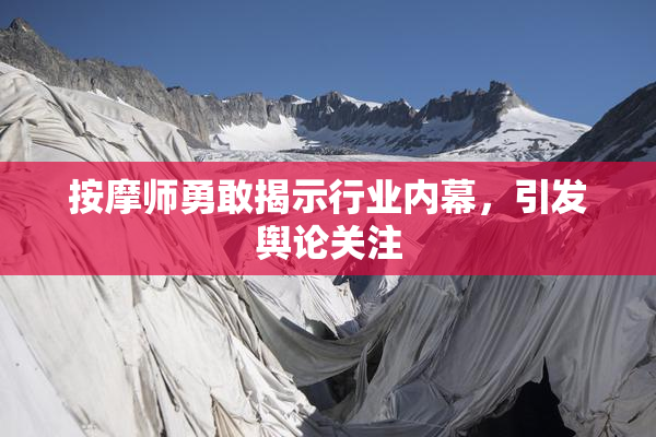 按摩师勇敢揭示行业内幕，引发舆论关注