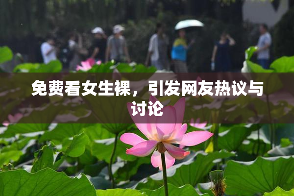 免费看女生裸，引发网友热议与讨论