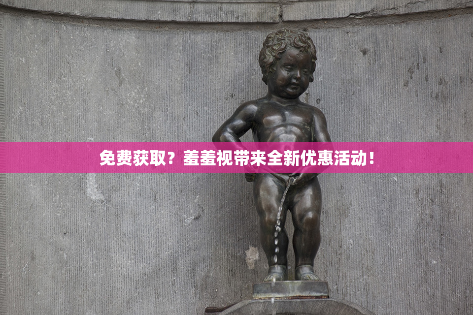 免费获取？羞羞视带来全新优惠活动！
