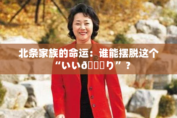 北条家族的命运：谁能摆脱这个“いい🍑り”？
