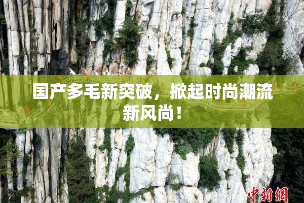 国产多毛新突破，掀起时尚潮流新风尚！
