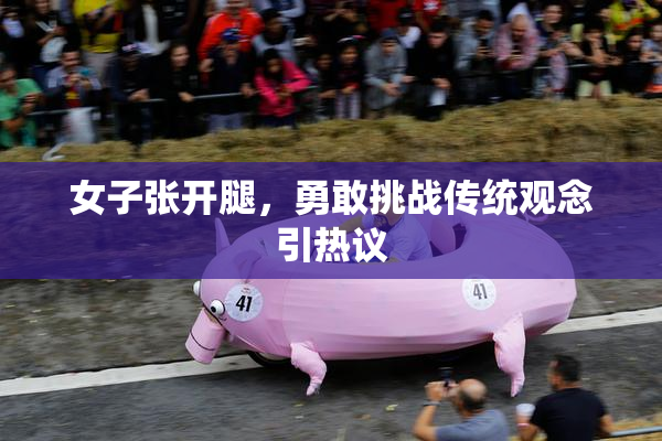 女子张开腿，勇敢挑战传统观念引热议