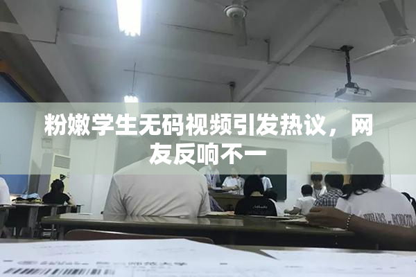 粉嫩学生无码视频引发热议，网友反响不一