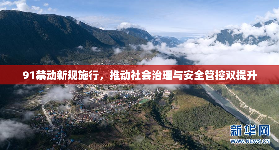 91禁动新规施行，推动社会治理与安全管控双提升