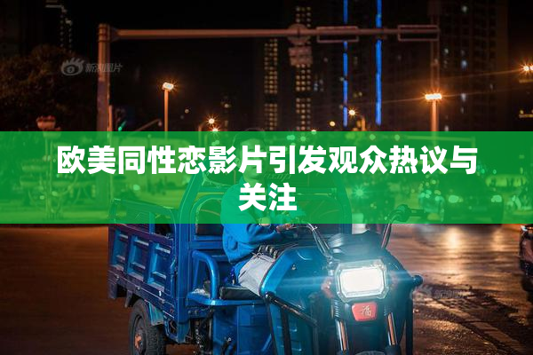 欧美同性恋影片引发观众热议与关注