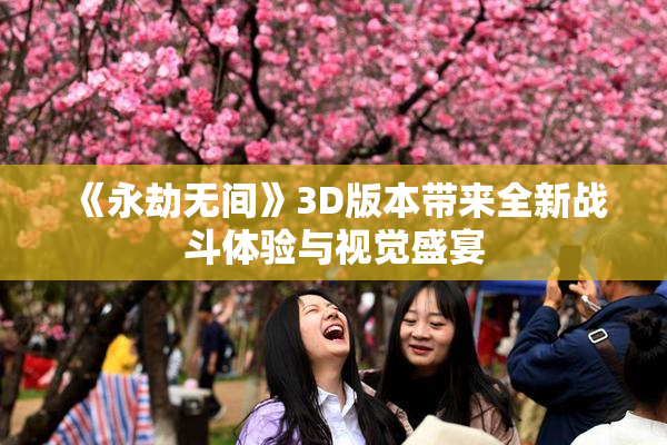 《永劫无间》3D版本带来全新战斗体验与视觉盛宴