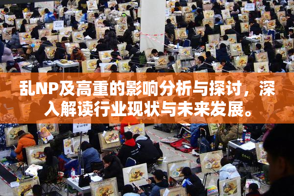 乱NP及高重的影响分析与探讨，深入解读行业现状与未来发展。
