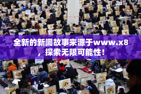 全新的新闻故事来源于www.x8，探索无限可能性！