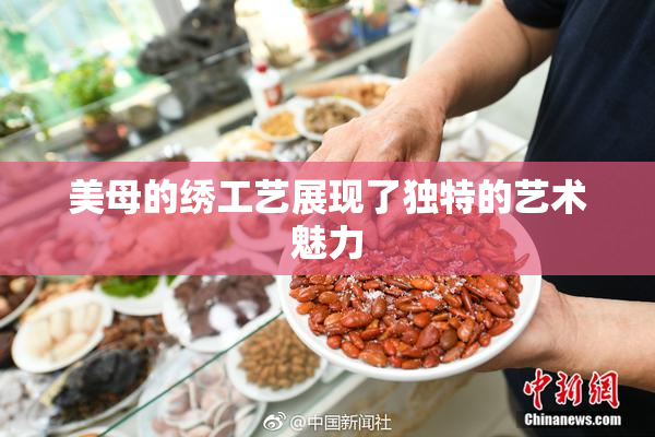 美母的绣工艺展现了独特的艺术魅力