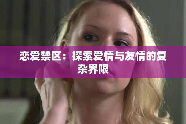 恋爱禁区：探索爱情与友情的复杂界限