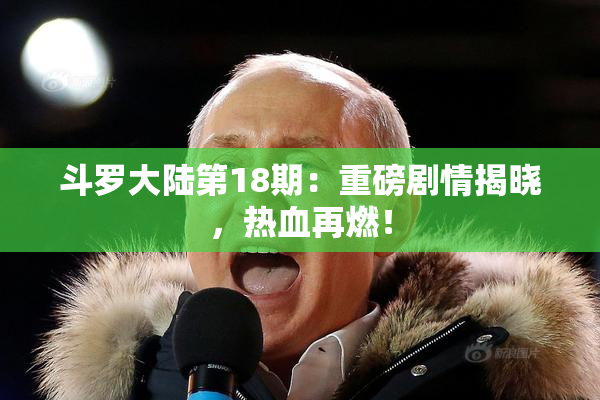 斗罗大陆第18期：重磅剧情揭晓，热血再燃！