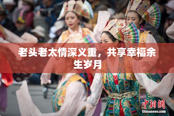 老头老太情深义重，共享幸福余生岁月