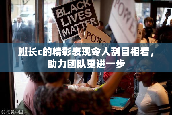 班长c的精彩表现令人刮目相看，助力团队更进一步