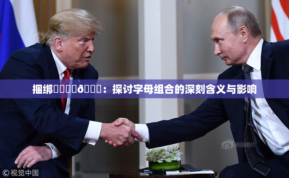 捆绑❌‌❌‌🔞：探讨字母组合的深刻含义与影响