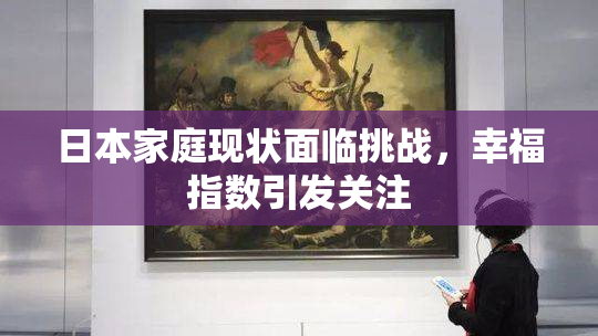 日本家庭现状面临挑战，幸福指数引发关注