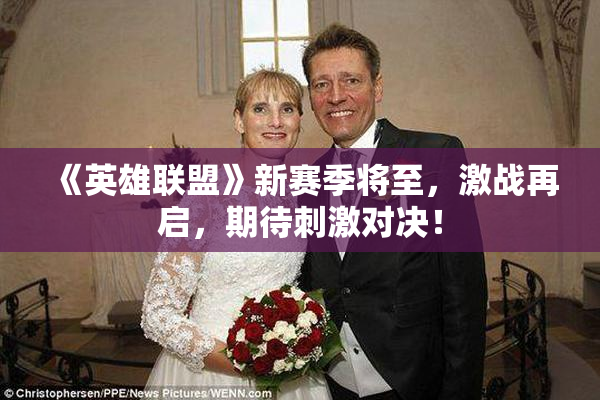 《英雄联盟》新赛季将至，激战再启，期待刺激对决！