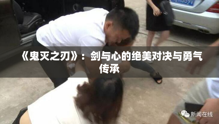 《鬼灭之刃》：剑与心的绝美对决与勇气传承