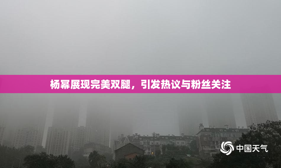 杨幂展现完美双腿，引发热议与粉丝关注