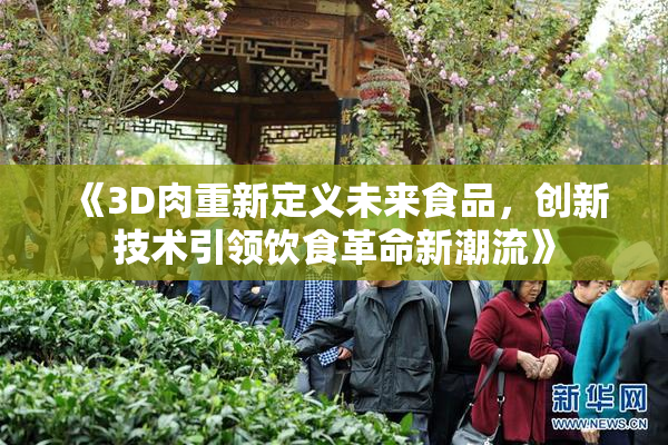 《3D肉重新定义未来食品，创新技术引领饮食革命新潮流》