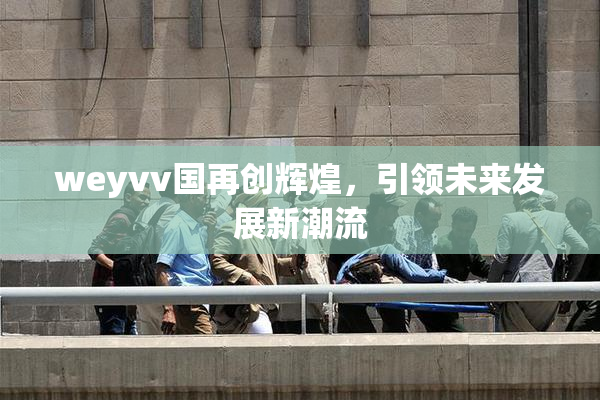 weyvv国再创辉煌，引领未来发展新潮流