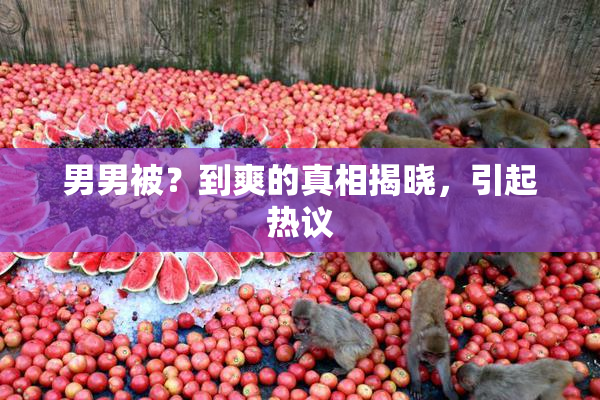 男男被？到爽的真相揭晓，引起热议