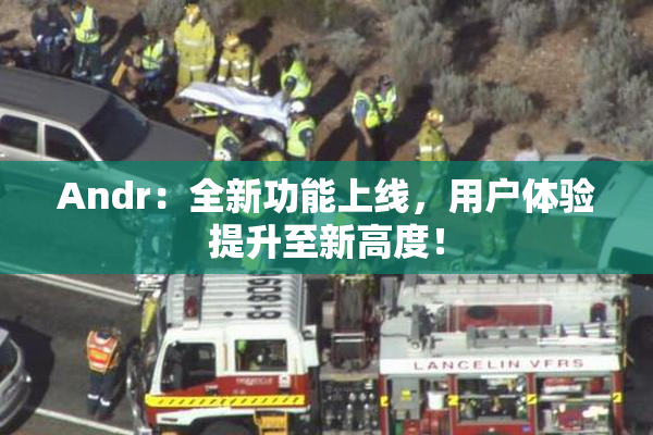 Andr：全新功能上线，用户体验提升至新高度！