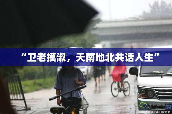 “卫老摸淑，天南地北共话人生”