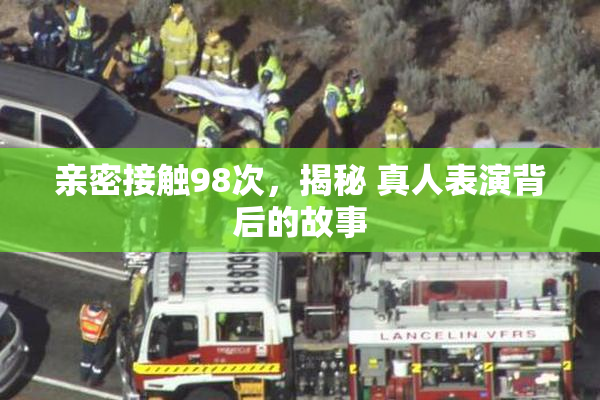 亲密接触98次，揭秘 真人表演背后的故事
