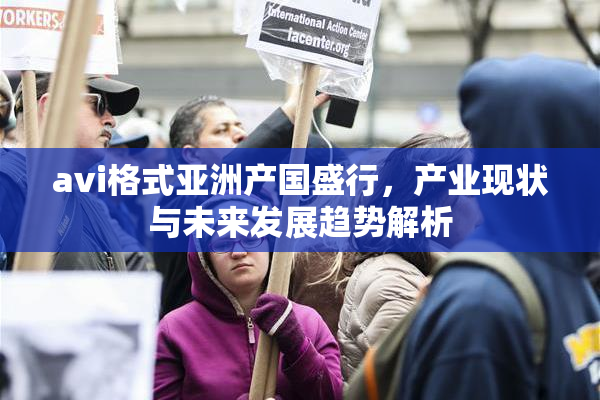 avi格式亚洲产国盛行，产业现状与未来发展趋势解析