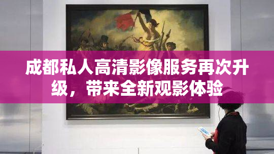 成都私人高清影像服务再次升级，带来全新观影体验