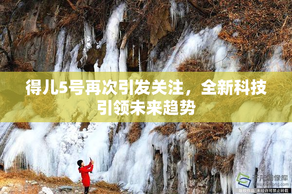 得儿5号再次引发关注，全新科技引领未来趋势