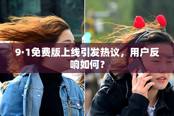 9·1免费版上线引发热议，用户反响如何？